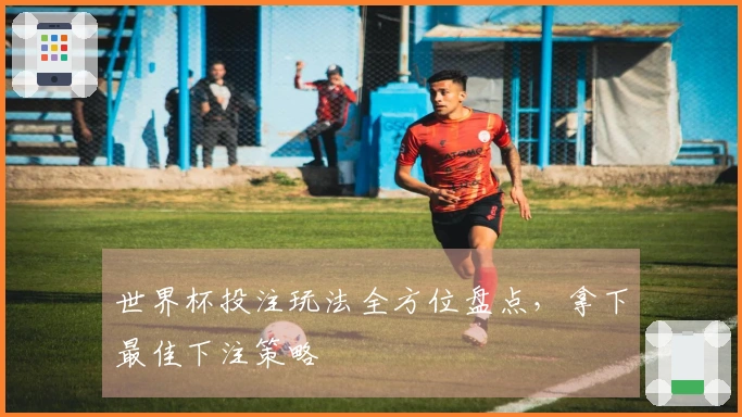 世界杯投注玩法全方位盘点，拿下最佳下注策略