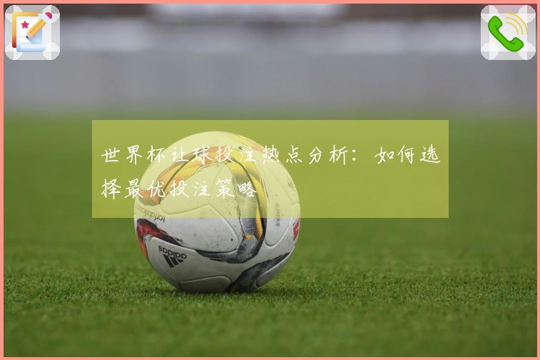 世界杯让球投注热点分析：如何选择最优投注策略