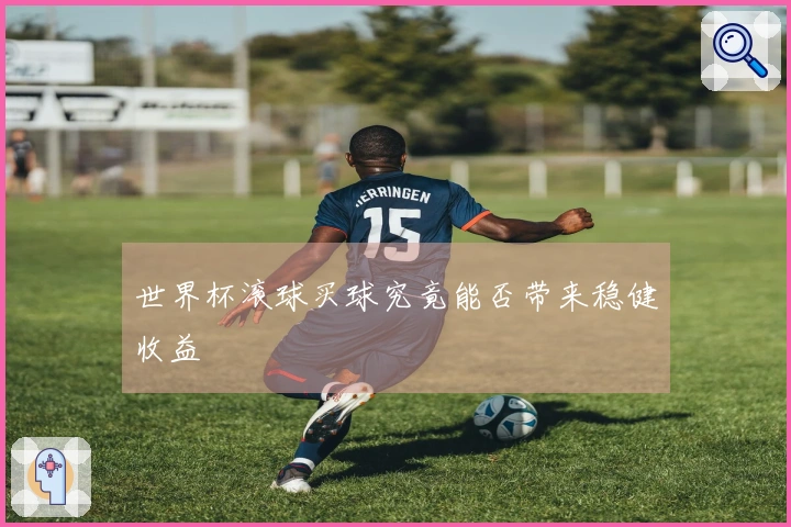 世界杯滚球买球究竟能否带来稳健收益