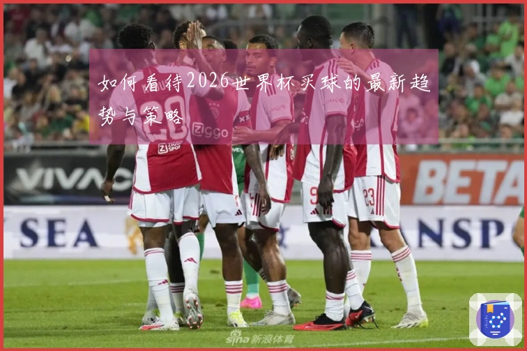 如何看待2026世界杯买球的最新趋势与策略