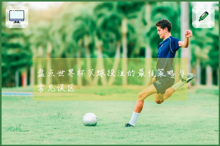 盘点世界杯买球投注的最佳策略与常见误区