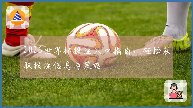 2026世界杯投注入口指南，轻松获取投注信息与策略