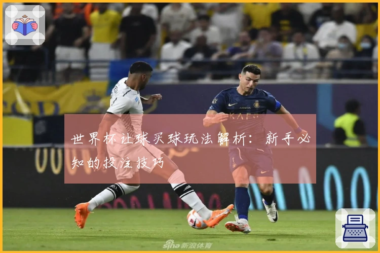 世界杯让球买球玩法解析：新手必知的投注技巧