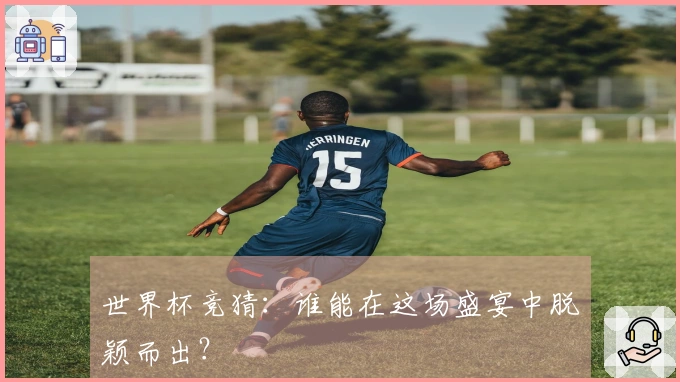 世界杯竞猜：谁能在这场盛宴中脱颖而出？