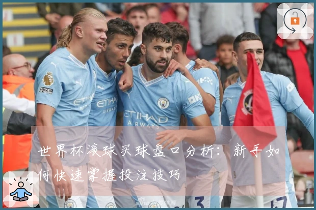 世界杯滚球买球盘口分析：新手如何快速掌握投注技巧