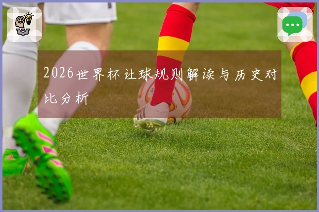 2026世界杯让球规则解读与历史对比分析