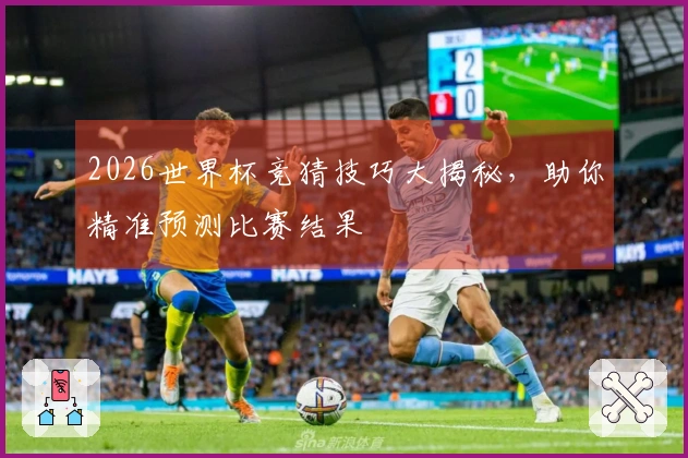 2026世界杯竞猜技巧大揭秘，助你精准预测比赛结果