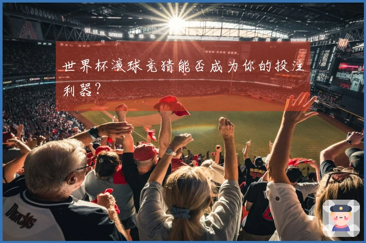 世界杯滚球竞猜能否成为你的投注利器？