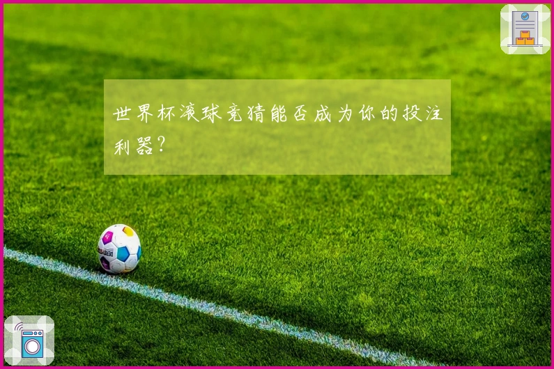 世界杯滚球竞猜能否成为你的投注利器？