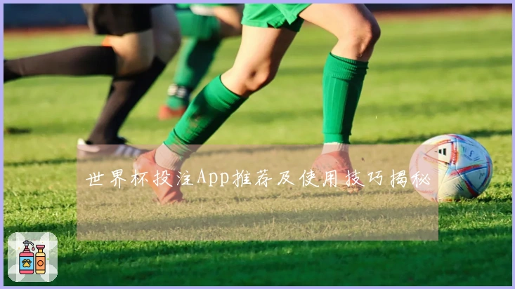 世界杯投注App推荐及使用技巧揭秘